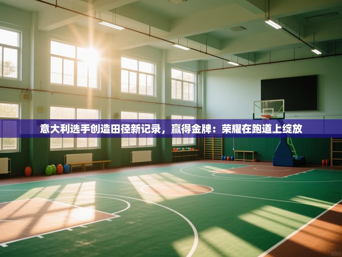 意大利选手创造田径新记录，赢得金牌：荣耀在跑道上绽放  第1张